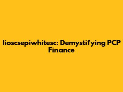 Iioscsepiwhitesc: Demystifying PCP Finance