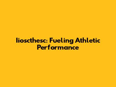 Iioscthesc: Fueling Athletic Performance
