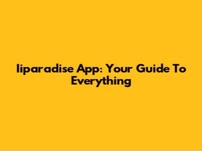 Iiparadise App: Your Guide To Everything