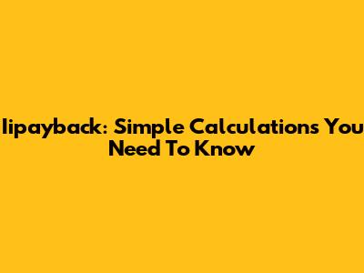 Iipayback: Simple Calculations You Need To Know