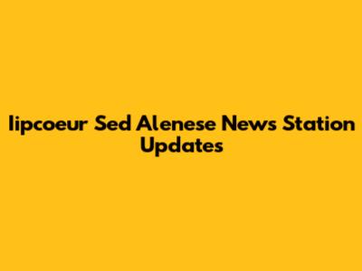 Iipcoeur Sed Alenese News Station Updates