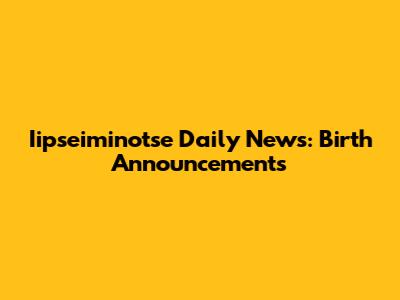 Iipseiminotse Daily News: Birth Announcements