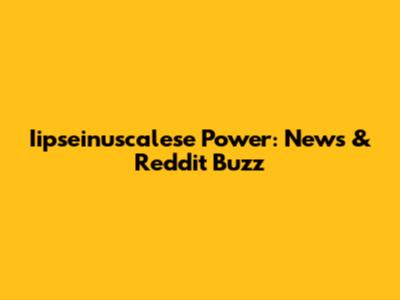 Iipseinuscalese Power: News & Reddit Buzz