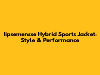 Iipsemensse Hybrid Sports Jacket: Style & Performance