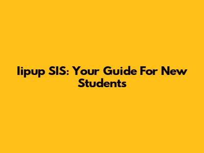 Iipup SIS: Your Guide For New Students
