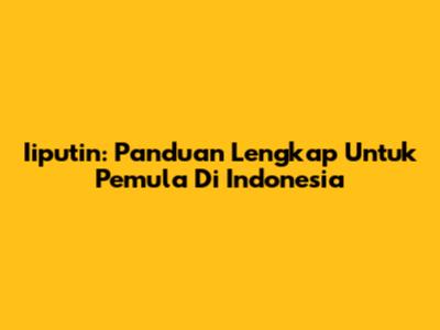 Iiputin: Panduan Lengkap Untuk Pemula Di Indonesia