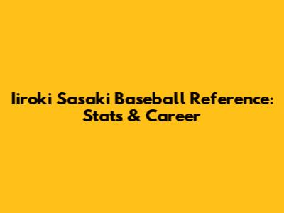 Iiroki Sasaki Baseball Reference: Stats & Career