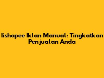 Iishopee Iklan Manual: Tingkatkan Penjualan Anda