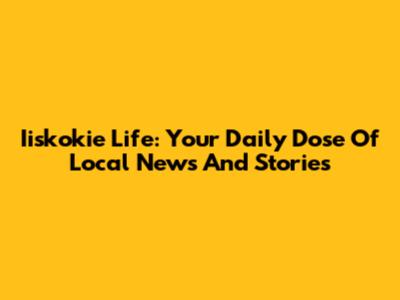 Iiskokie Life: Your Daily Dose Of Local News And Stories