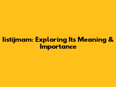 Iistijmam: Exploring Its Meaning & Importance