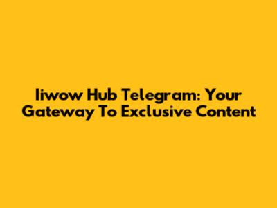 Iiwow Hub Telegram: Your Gateway To Exclusive Content