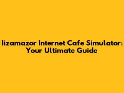 Iizamazor Internet Cafe Simulator: Your Ultimate Guide