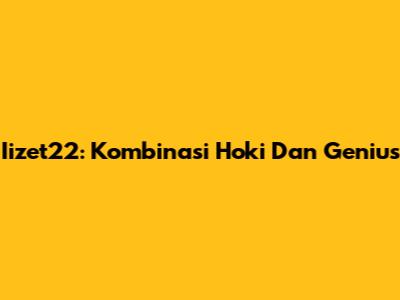 Iizet22: Kombinasi Hoki Dan Genius
