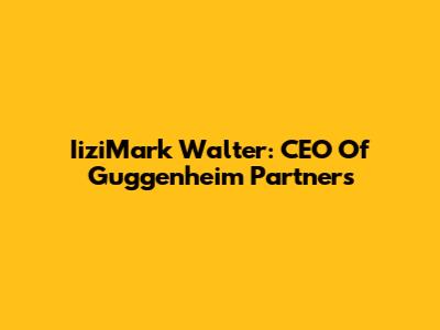 IiziMark Walter: CEO Of Guggenheim Partners