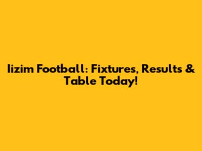 Iizim Football: Fixtures, Results & Table Today!