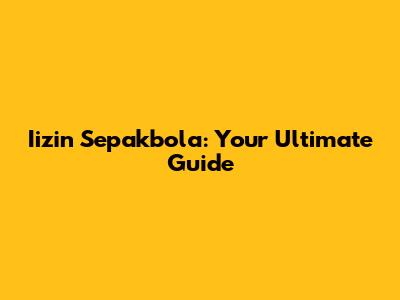 Iizin Sepakbola: Your Ultimate Guide