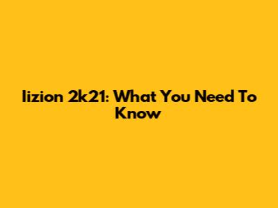 Iizion 2k21: What You Need To Know