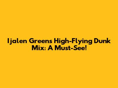 Ijalen Green's High-Flying Dunk Mix: A Must-See!