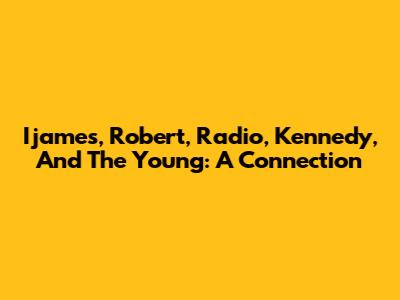 Ijames, Robert, Radio, Kennedy, And The Young: A Connection