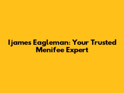 Ijames Eagleman: Your Trusted Menifee Expert
