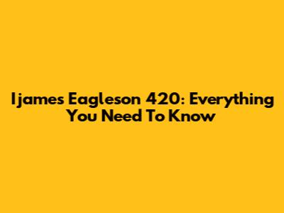 Ijames Eagleson 420: Everything You Need To Know