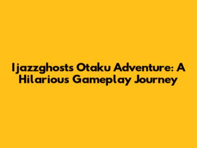 Ijazzghost's Otaku Adventure: A Hilarious Gameplay Journey