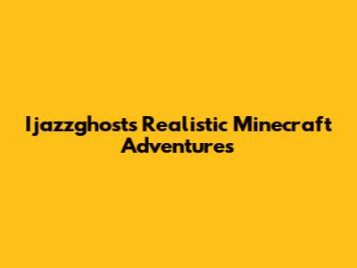 Ijazzghost's Realistic Minecraft Adventures