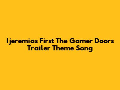 Ijeremias First The Gamer Doors Trailer Theme Song