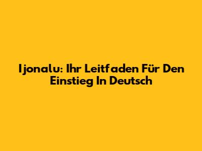 Ijonalu: Ihr Leitfaden Für Den Einstieg In Deutsch