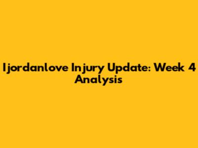 Ijordanlove Injury Update: Week 4 Analysis
