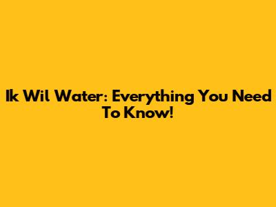 Ik Wil Water: Everything You Need To Know!