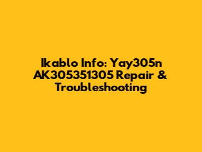 Ikablo Info: Yay305n AK305351305 Repair & Troubleshooting