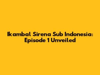 Ikambal Sirena Sub Indonesia: Episode 1 Unveiled
