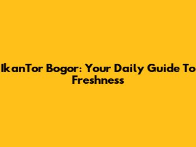 IkanTor Bogor: Your Daily Guide To Freshness