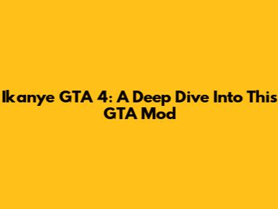 Ikanye GTA 4: A Deep Dive Into This GTA Mod