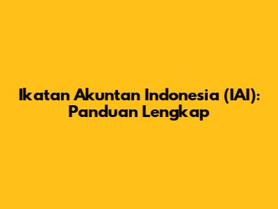 Ikatan Akuntan Indonesia (IAI): Panduan Lengkap