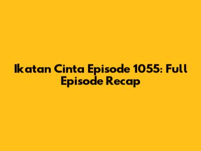 Ikatan Cinta Episode 1055: Full Episode Recap