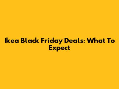 Ikea Black Friday Deals: What To Expect