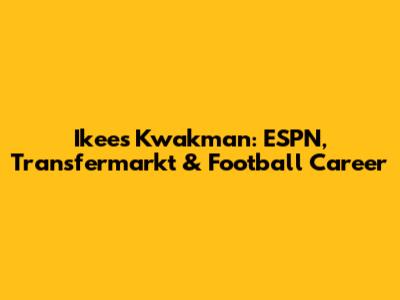 Ikees Kwakman: ESPN, Transfermarkt & Football Career