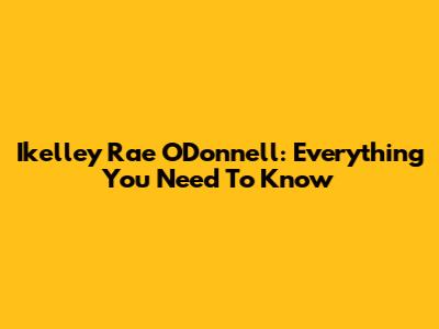 Ikelley Rae O'Donnell: Everything You Need To Know