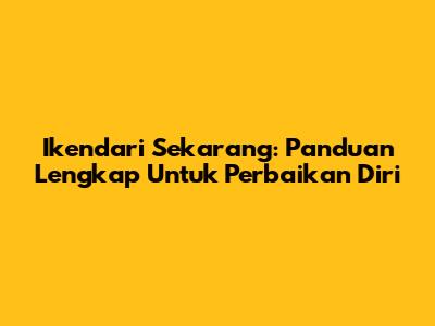 Ikendari Sekarang: Panduan Lengkap Untuk Perbaikan Diri