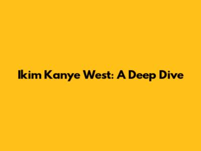 Ikim Kanye West: A Deep Dive