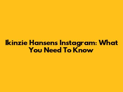 Ikinzie Hansen's Instagram: What You Need To Know