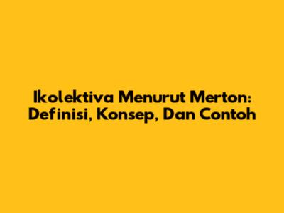 Ikolektiva Menurut Merton: Definisi, Konsep, Dan Contoh