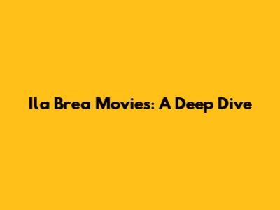 Ila Brea Movies: A Deep Dive