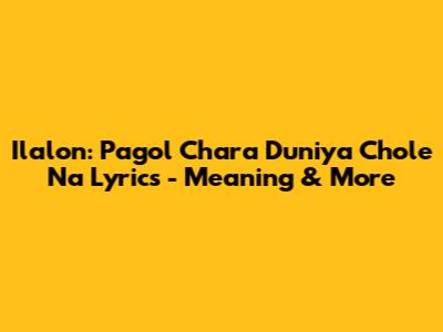 Ilalon: Pagol Chara Duniya Chole Na Lyrics - Meaning & More