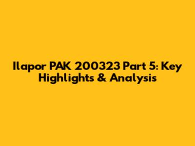 Ilapor PAK 200323 Part 5: Key Highlights & Analysis