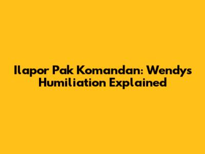 Ilapor Pak Komandan: Wendy's Humiliation Explained