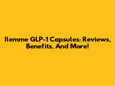 Ilemme GLP-1 Capsules: Reviews, Benefits, And More!