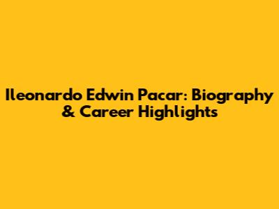 Ileonardo Edwin Pacar: Biography & Career Highlights